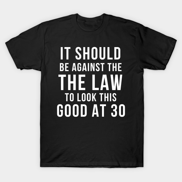 Against The Law To Look This Good At 30th Birthday Gift For 30 Year Old Gift Idea 30 year old T-Shirt by giftideas